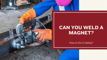 Can You Weld a Magnet and How to Do It Safely?