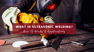 What is Ultrasonic Welding? How It Works & Applications