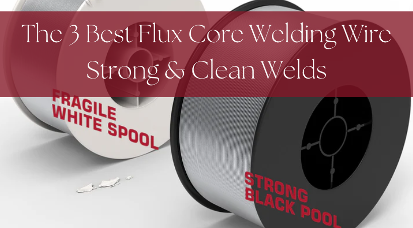 The 3 Best Flux Core Welding Wire Strong & Clean Welds