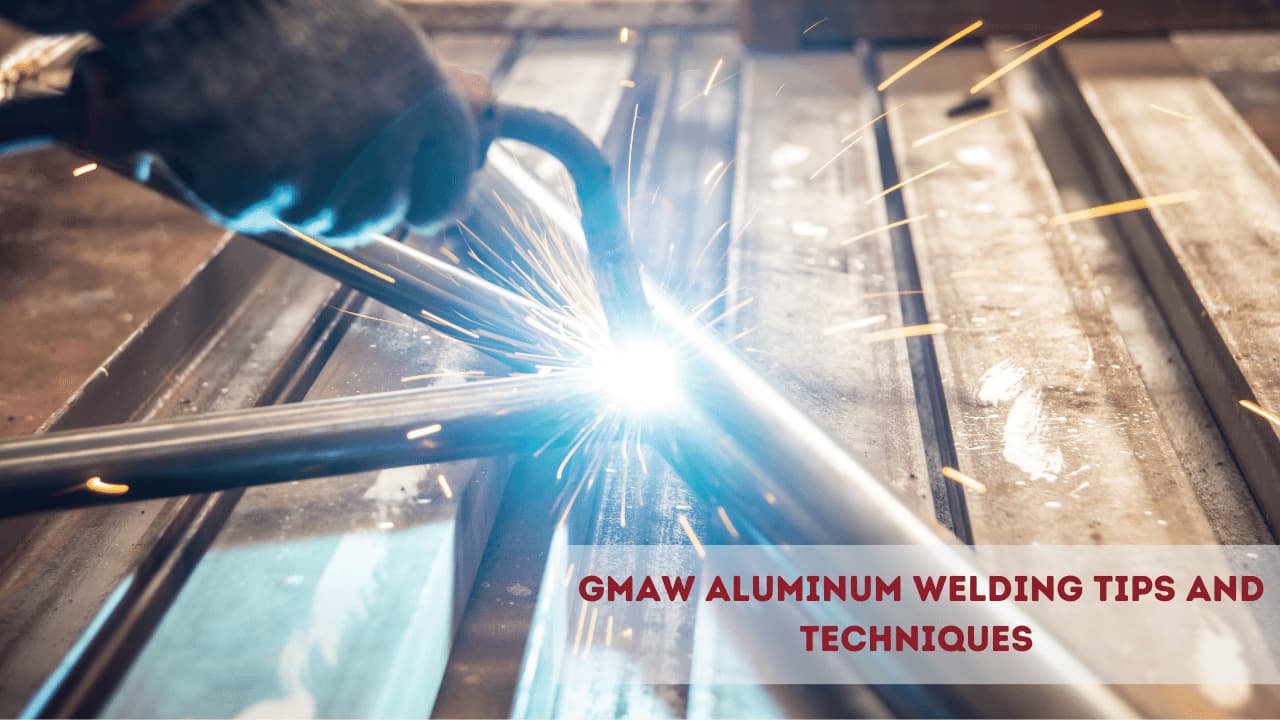  GMAW Aluminum Welding Tips and Techniques