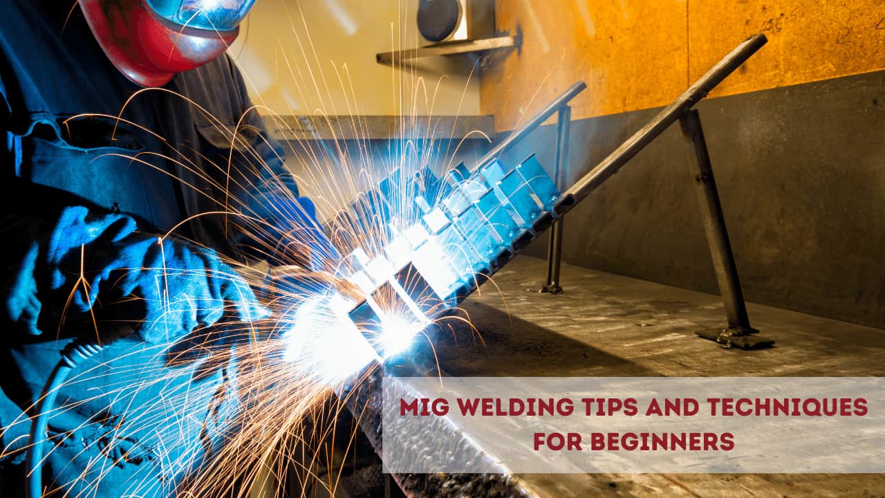 MIG Welding Tips and Techniques For Beginners